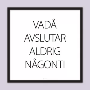 Poster med texten "Vadå avslutar aldrig någonti"